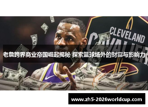 老詹跨界商业帝国崛起揭秘 探索篮球场外的财富与影响力