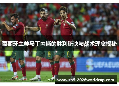葡萄牙主帅马丁内斯的胜利秘诀与战术理念揭秘