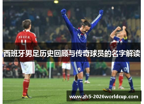 西班牙男足历史回顾与传奇球员的名字解读