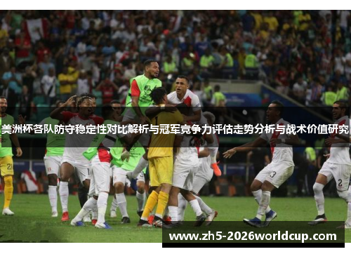 美洲杯各队防守稳定性对比解析与冠军竞争力评估走势分析与战术价值研究