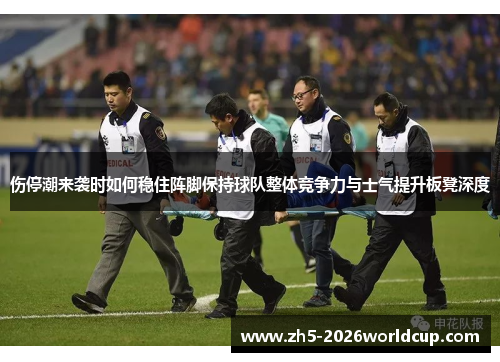 伤停潮来袭时如何稳住阵脚保持球队整体竞争力与士气提升板凳深度
