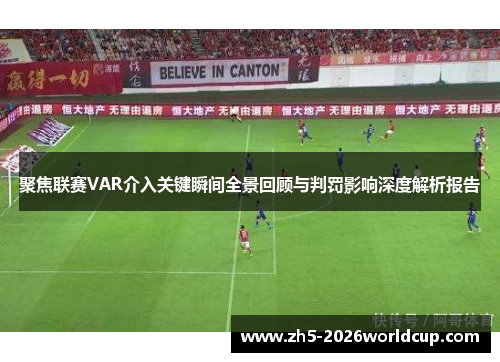 聚焦联赛VAR介入关键瞬间全景回顾与判罚影响深度解析报告