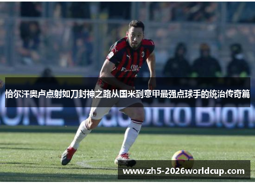 恰尔汗奥卢点射如刀封神之路从国米到意甲最强点球手的统治传奇篇