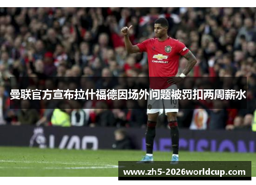 曼联官方宣布拉什福德因场外问题被罚扣两周薪水 曼联官方宣布拉什福德因场外问题被罚扣两周薪水
