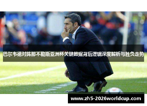 巴尔韦德对阵那不勒斯亚洲杯关键数据背后逻辑深度解析与胜负走势